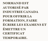 Normand est AUTORISÉ PAR INDUSTRIE CANADA POUR offrir la formation, faire écrire les examens et émettre un certificat temporaire.